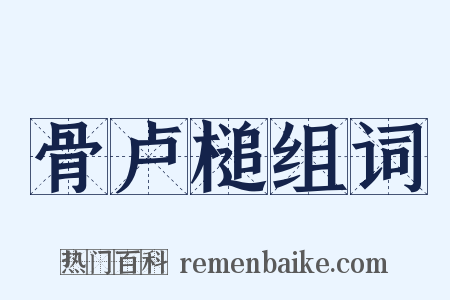 骨卢槌组词是什么意思的图片